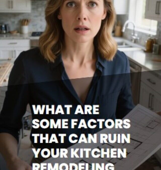 What Are Some Factors That Can Ruin Your Kitchen Remodeling Experience?